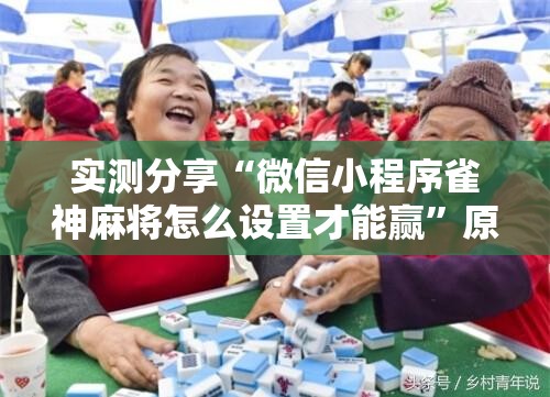 实测分享“微信小程序雀神麻将怎么设置才能赢	”原来可以开挂