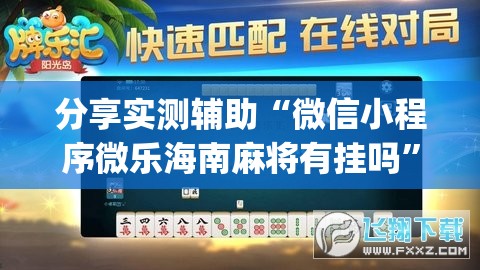 分享实测辅助“微信小程序微乐海南麻将有挂吗”(透视挂)辅助下载教程
