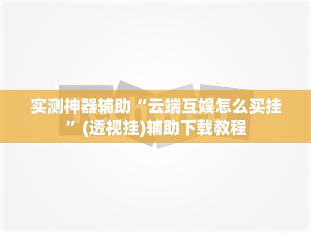 实测神器辅助“云端互娱怎么买挂”(透视挂)辅助下载教程