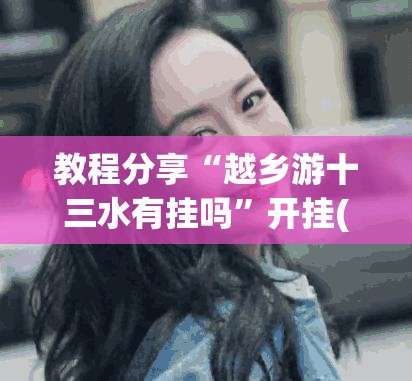 教程分享“越乡游十三水有挂吗”开挂(透视)辅助神器