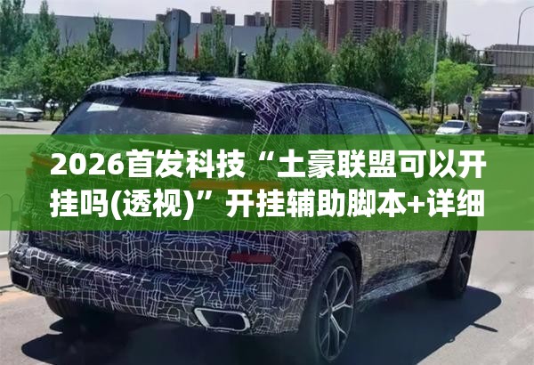2026首发科技“土豪联盟可以开挂吗(透视)	”开挂辅助脚本+详细开挂安装教程