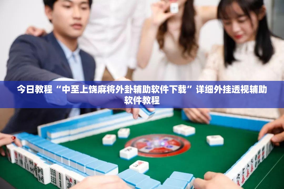 今日教程“中至上饶麻将外卦辅助软件下载	”详细外挂透视辅助软件教程