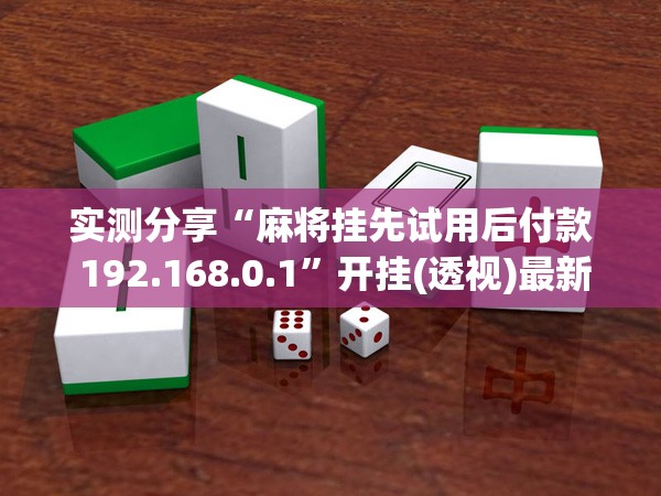 实测分享“麻将挂先试用后付款 192.168.0.1”开挂(透视)最新辅助详细