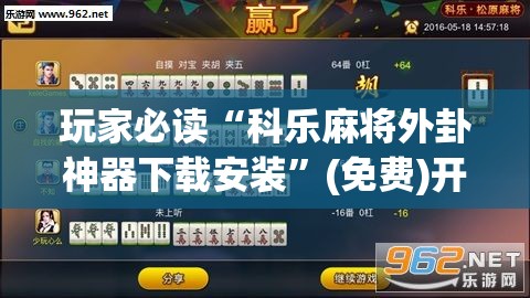 玩家必读“科乐麻将外卦神器下载安装”(免费)开挂辅助教学(最新辅助开挂教程)