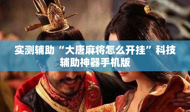 实测辅助“大唐麻将怎么开挂	”科技辅助神器手机版