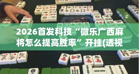 2026首发科技“微乐广西麻将怎么提高胜率”开挂(透视)辅助教程