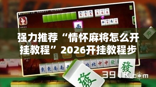 强力推荐“情怀麻将怎么开挂教程	”2026开挂教程步骤