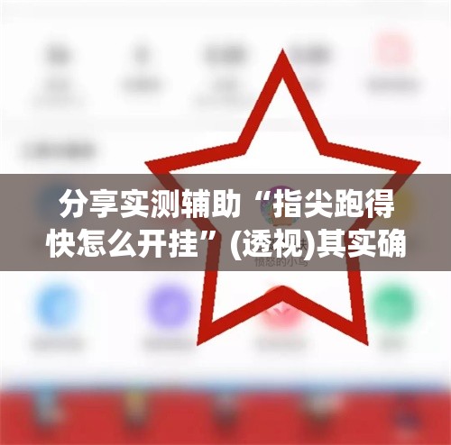 分享实测辅助“指尖跑得快怎么开挂”(透视)其实确实有挂