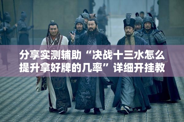 分享实测辅助“决战十三水怎么提升拿好牌的几率”详细开挂教程