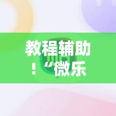 教程辅助!“微乐北京麻将外卦辅助软件下载	”细辅助教程分享