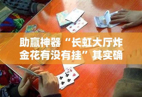 助赢神器“长虹大厅炸金花有没有挂	”其实确实有挂