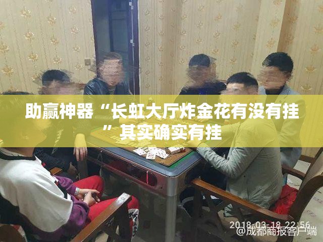助赢神器“长虹大厅炸金花有没有挂”其实确实有挂