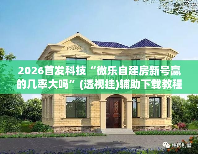 2026首发科技“微乐自建房新号赢的几率大吗”(透视挂)辅助下载教程