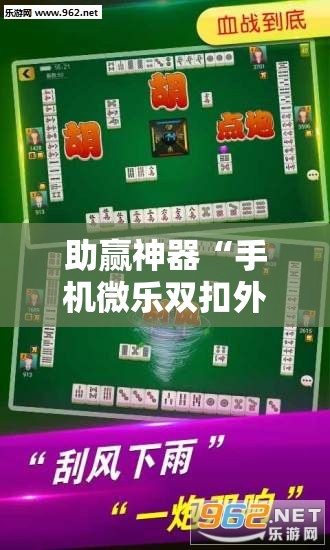助赢神器“手机微乐双扣外卦辅助软件下载”科技辅助神器手机版