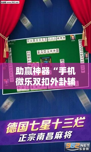 助赢神器“手机微乐双扣外卦辅助软件下载”科技辅助神器手机版
