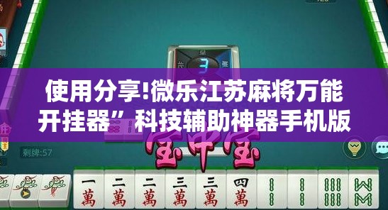 使用分享!微乐江苏麻将万能开挂器”科技辅助神器手机版