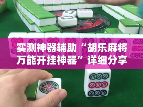 实测神器辅助“胡乐麻将万能开挂神器	”详细分享装挂步骤