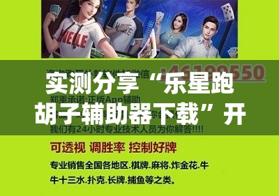 实测分享“乐星跑胡子辅助器下载”开挂(透视)辅助神器