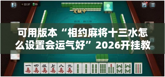 可用版本“相约麻将十三水怎么设置会运气好”2026开挂教程步骤