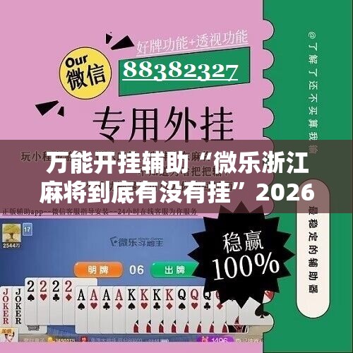 万能开挂辅助“微乐浙江麻将到底有没有挂	”2026开挂教程步骤