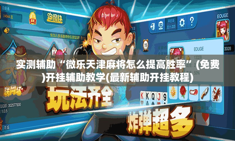 实测辅助“微乐天津麻将怎么提高胜率	”(免费)开挂辅助教学(最新辅助开挂教程)