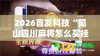 2026首发科技“蜀山四川麻将怎么买挂”详细外挂透视辅助软件教程