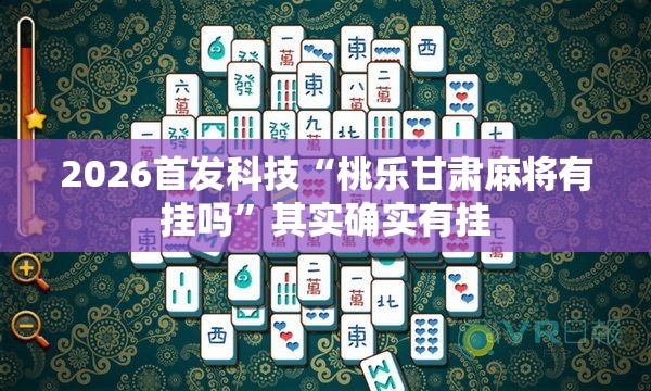 2026首发科技“桃乐甘肃麻将有挂吗”其实确实有挂