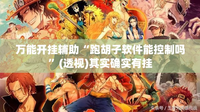万能开挂辅助“跑胡子软件能控制吗”(透视)其实确实有挂