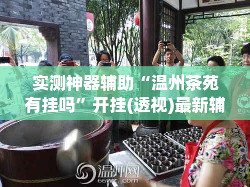 实测神器辅助“温州茶苑有挂吗”开挂(透视)最新辅助详细