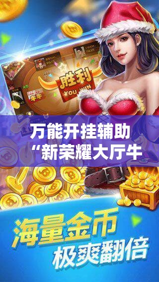 万能开挂辅助“新荣耀大厅牛牛有挂吗”科技辅助神器手机版