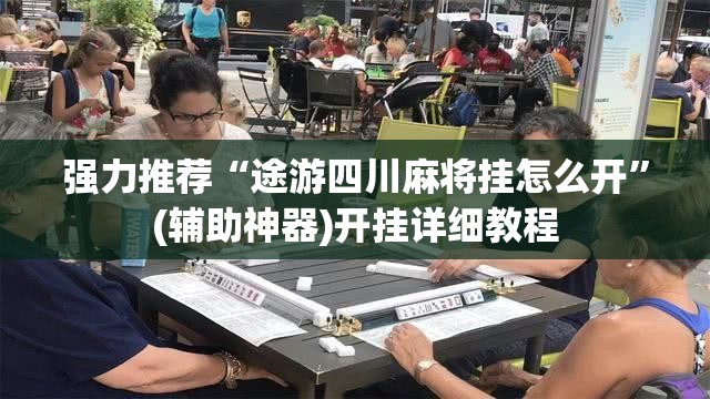 强力推荐“途游四川麻将挂怎么开”(辅助神器)开挂详细教程