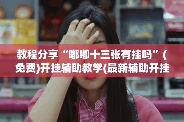 教程分享“嘟嘟十三张有挂吗”(免费)开挂辅助教学(最新辅助开挂教程)
