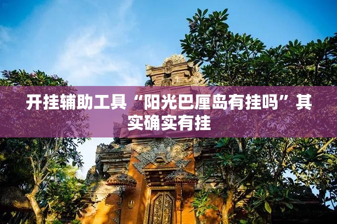 开挂辅助工具“阳光巴厘岛有挂吗	”其实确实有挂