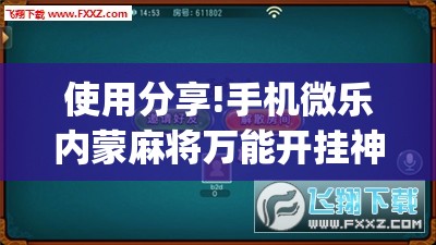 使用分享!手机微乐内蒙麻将万能开挂神器	”(免费)开挂辅助教学(最新辅助开挂教程)