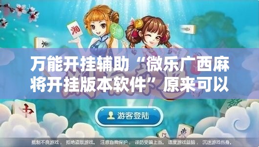 万能开挂辅助“微乐广西麻将开挂版本软件”原来可以开挂