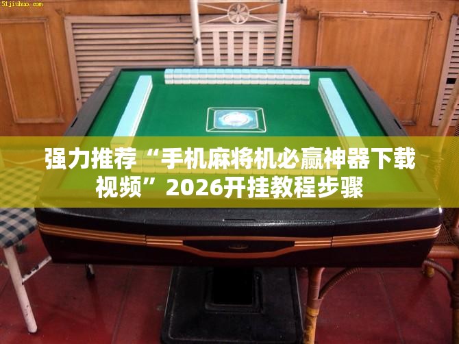 强力推荐“手机麻将机必赢神器下载视频”2026开挂教程步骤