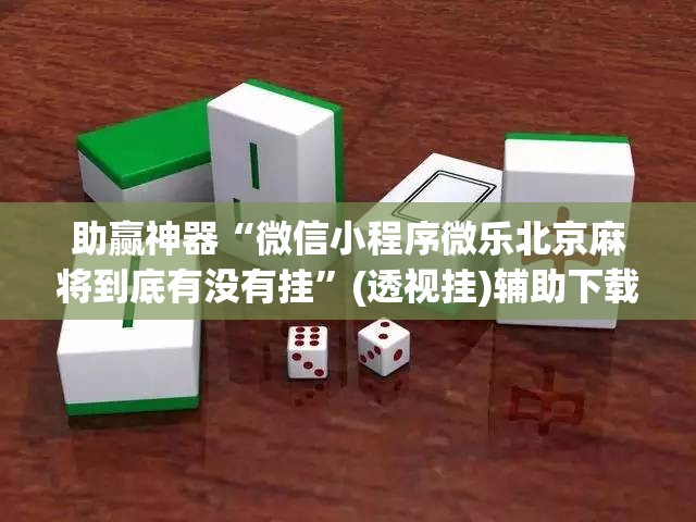 助赢神器“微信小程序微乐北京麻将到底有没有挂”(透视挂)辅助下载教程