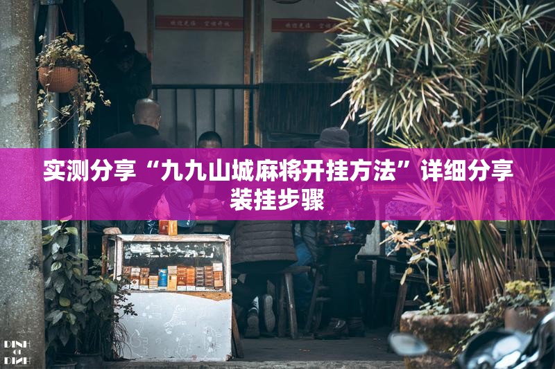 实测分享“九九山城麻将开挂方法”详细分享装挂步骤
