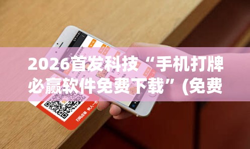 2026首发科技“手机打牌必赢软件免费下载	”(免费)开挂辅助教学(最新辅助开挂教程)