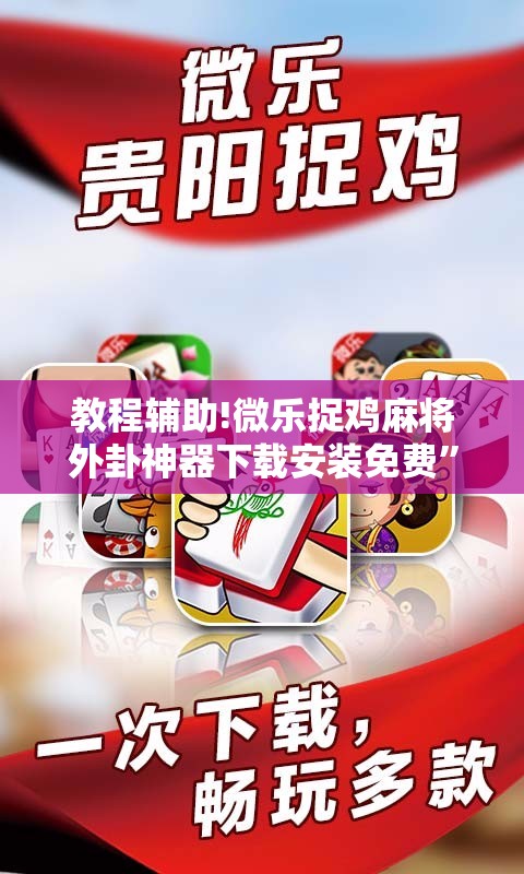 教程辅助!微乐捉鸡麻将外卦神器下载安装免费”科技辅助神器手机版