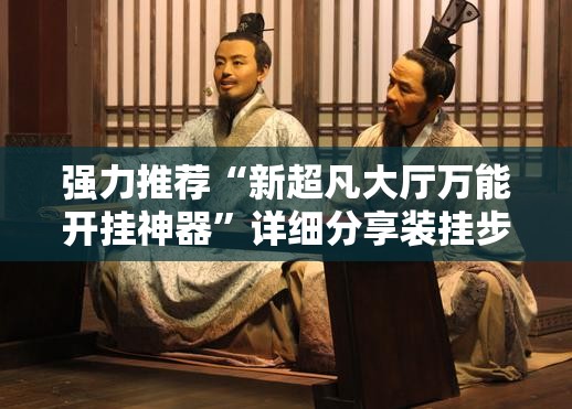强力推荐“新超凡大厅万能开挂神器	”详细分享装挂步骤