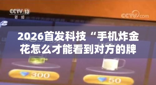 2026首发科技“手机炸金花怎么才能看到对方的牌”开挂详细教程