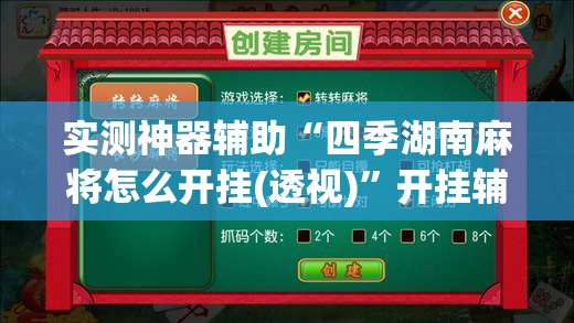 实测神器辅助“四季湖南麻将怎么开挂(透视)”开挂辅助脚本+详细开挂安装教程