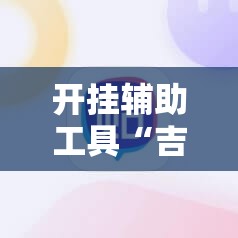 开挂辅助工具“吉利比鸡控牌软件”2026开挂教程步骤