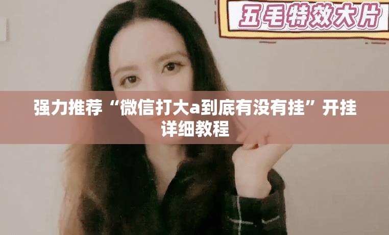强力推荐“微信打大a到底有没有挂”开挂详细教程