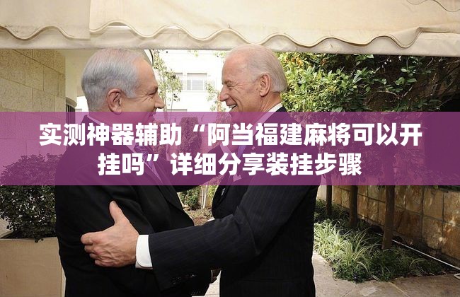 实测神器辅助“阿当福建麻将可以开挂吗”详细分享装挂步骤