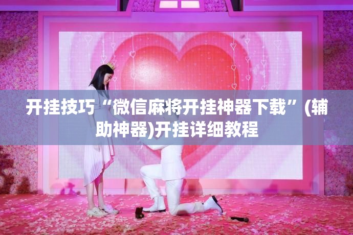 开挂技巧“微信麻将开挂神器下载”(辅助神器)开挂详细教程
