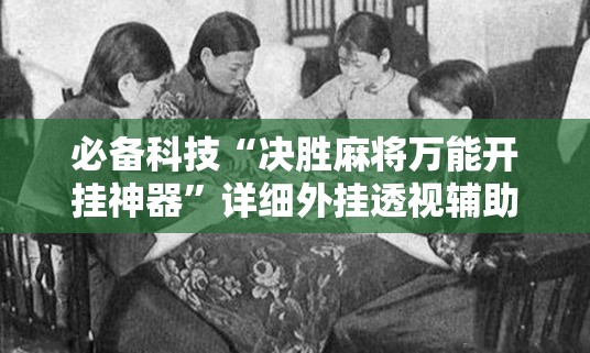必备科技“决胜麻将万能开挂神器”详细外挂透视辅助软件教程