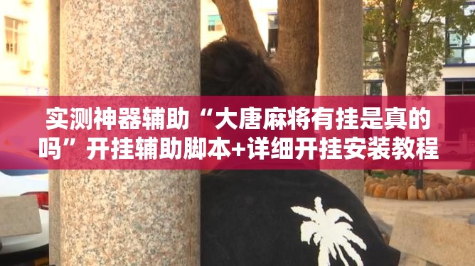实测神器辅助“大唐麻将有挂是真的吗	”开挂辅助脚本+详细开挂安装教程