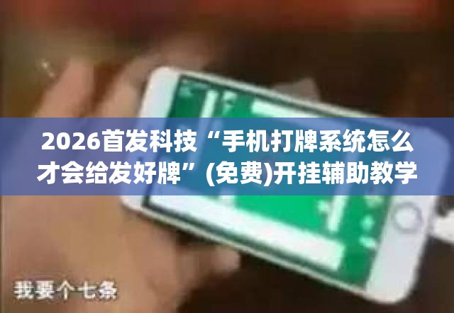 2026首发科技“手机打牌系统怎么才会给发好牌	”(免费)开挂辅助教学(最新辅助开挂教程)